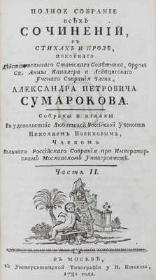 Сумароков А.П. Полное собрание всех сочинений. В стихах и прозе, покойнаго действительнаго статскаго советника, ордена св. Анны кавалера и Лейпцигскаго ученаго собрания члена, Александра Петровича Сумарокова. Собраны и изданы в удовольствие любителей российской учености Николаем Новиковым... [В 10 ч.]. Ч. 1—10. М.: Университетская тип. у Н. Новикова, 1781—1787.
